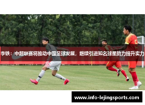 李铁：中超联赛将推动中国足球发展，继续引进知名球星助力提升实力