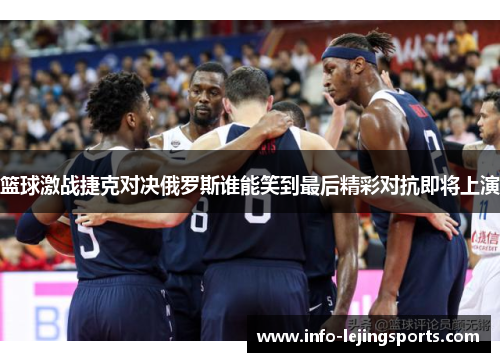 篮球激战捷克对决俄罗斯谁能笑到最后精彩对抗即将上演