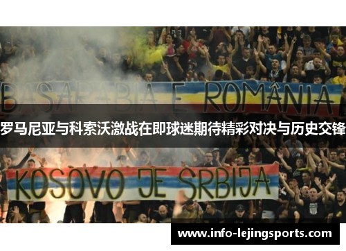 罗马尼亚与科索沃激战在即球迷期待精彩对决与历史交锋