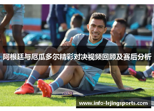 阿根廷与厄瓜多尔精彩对决视频回顾及赛后分析